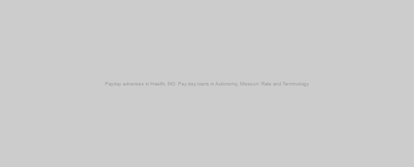 Payday advances in Health, MO. Pay day loans in Autonomy, Missouri: Rate and Terminology